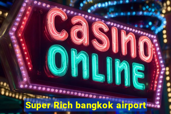 Super Rich bangkok airport